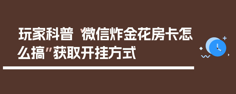 玩家科普“微信炸金花房卡怎么搞”获取开挂方式