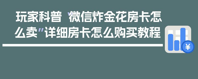 玩家科普“微信炸金花房卡怎么卖”详细房卡怎么购买教程