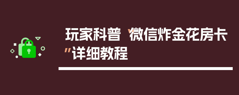 玩家科普“微信炸金花房卡”详细教程