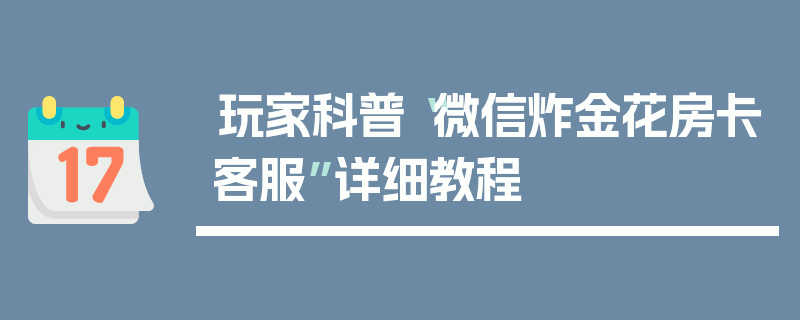 玩家科普“微信炸金花房卡客服”详细教程