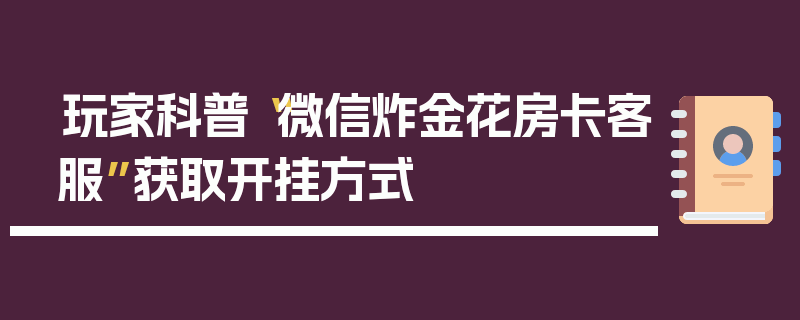 玩家科普“微信炸金花房卡客服”获取开挂方式