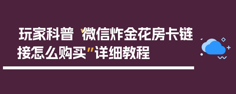 玩家科普“微信炸金花房卡链接怎么购买”详细教程