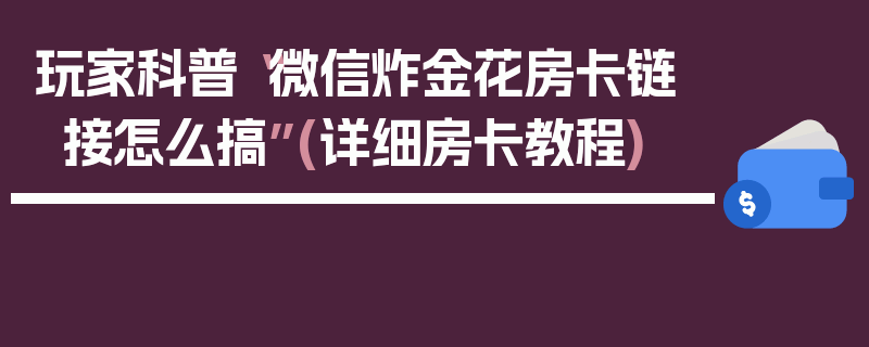 玩家科普“微信炸金花房卡链接怎么搞”(详细房卡教程)