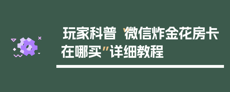 玩家科普“微信炸金花房卡在哪买”详细教程
