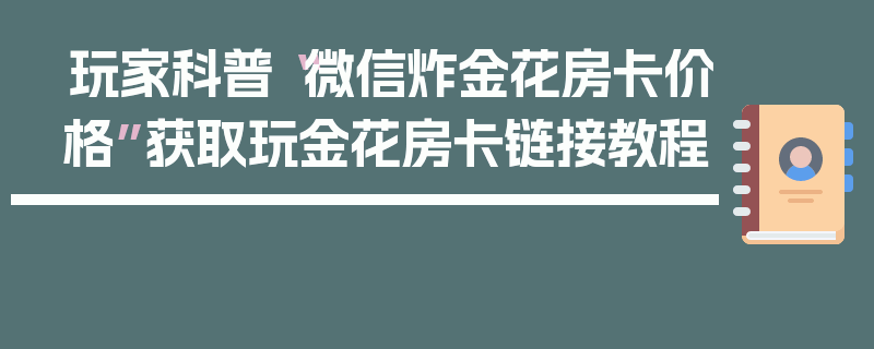 玩家科普“微信炸金花房卡价格”获取玩金花房卡链接教程