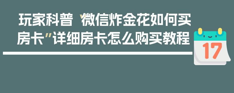 玩家科普“微信炸金花如何买房卡”详细房卡怎么购买教程