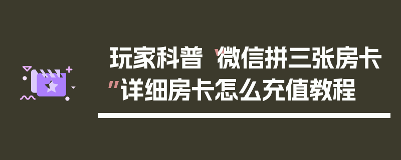 玩家科普“微信拼三张房卡”详细房卡怎么充值教程