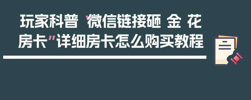 玩家科普“微信链接砸 金 花房卡”详细房卡怎么购买教程