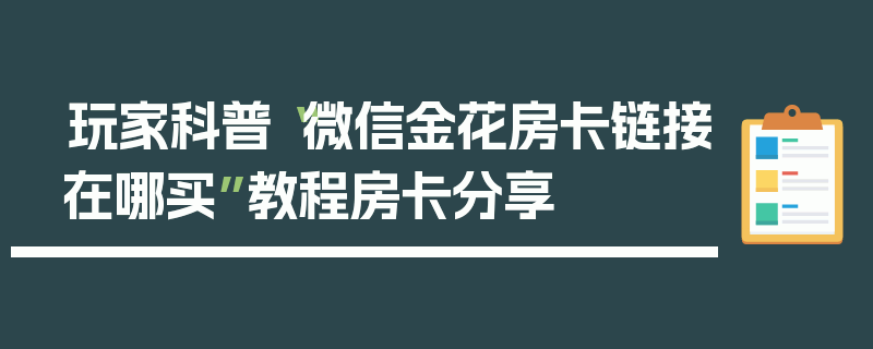 玩家科普“微信金花房卡链接在哪买”教程房卡分享