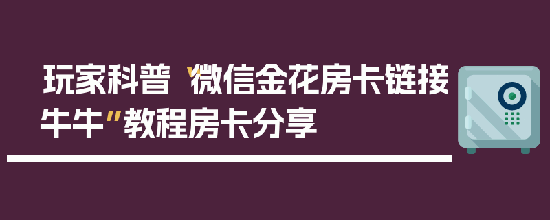 玩家科普“微信金花房卡链接牛牛”教程房卡分享