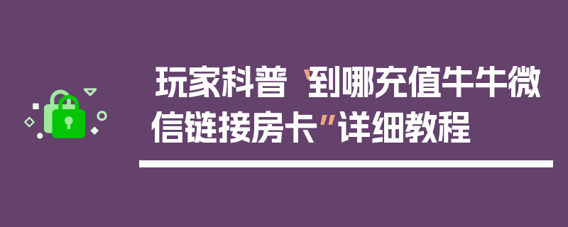 玩家科普“到哪充值牛牛微信链接房卡”详细教程