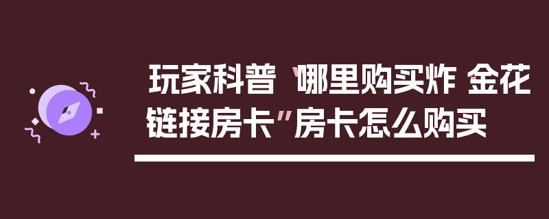 玩家科普“哪里购买炸·金花链接房卡”房卡怎么购买