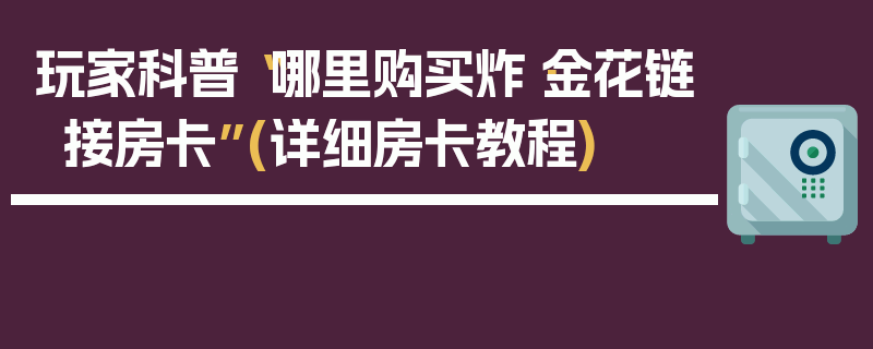 玩家科普“哪里购买炸·金花链接房卡”(详细房卡教程)