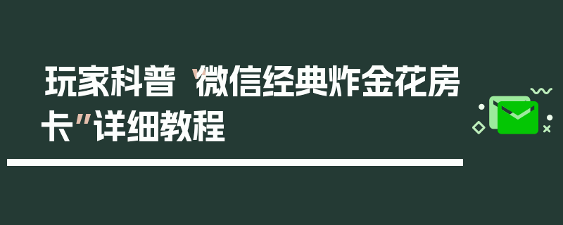 玩家科普“微信经典炸金花房卡”详细教程