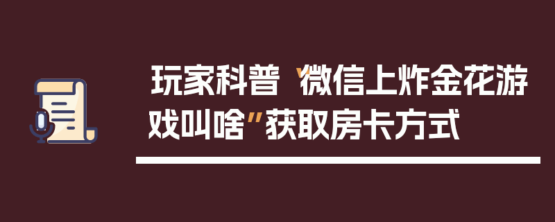 玩家科普“微信上炸金花游戏叫啥”获取房卡方式