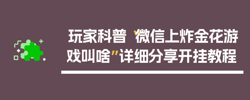 玩家科普“微信上炸金花游戏叫啥”详细分享开挂教程
