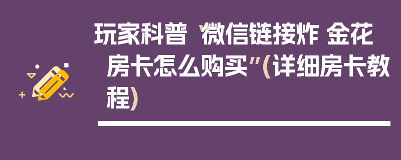 玩家科普“微信链接炸·金花房卡怎么购买”(详细房卡教程)