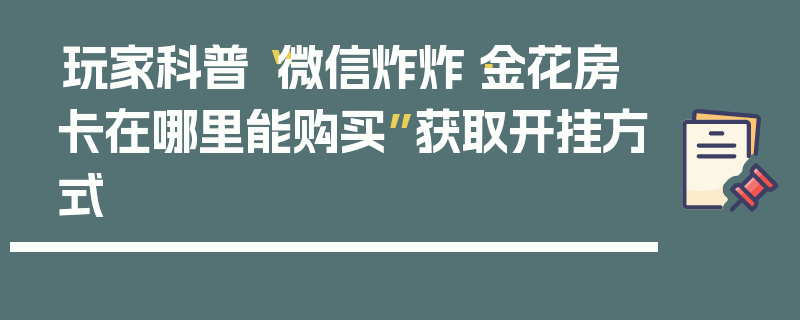 玩家科普“微信炸炸·金花房卡在哪里能购买”获取开挂方式