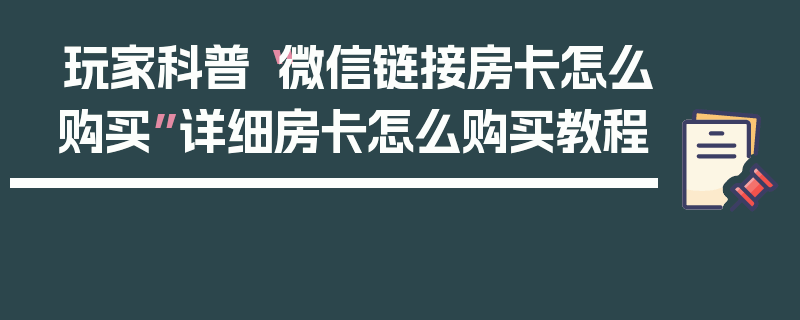 玩家科普“微信链接房卡怎么购买”详细房卡怎么购买教程