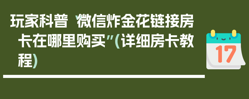 玩家科普“微信炸金花链接房卡在哪里购买”(详细房卡教程)