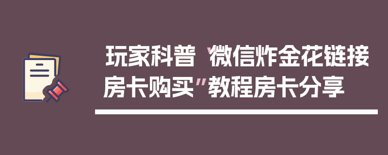 玩家科普“微信炸金花链接房卡购买”教程房卡分享