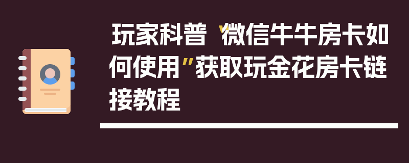 玩家科普“微信牛牛房卡如何使用”获取玩金花房卡链接教程