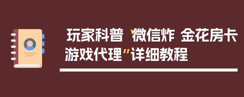 玩家科普“微信炸 金花房卡游戏代理”详细教程