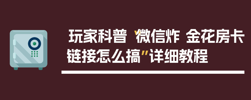 玩家科普“微信炸 金花房卡链接怎么搞”详细教程