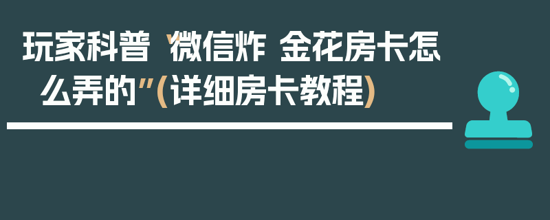 玩家科普“微信炸 金花房卡怎么弄的”(详细房卡教程)
