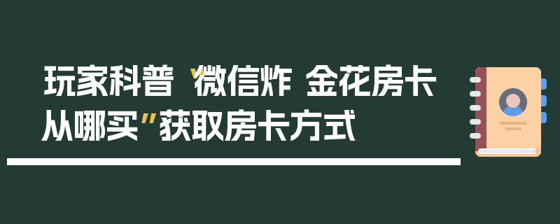 玩家科普“微信炸 金花房卡从哪买”获取房卡方式
