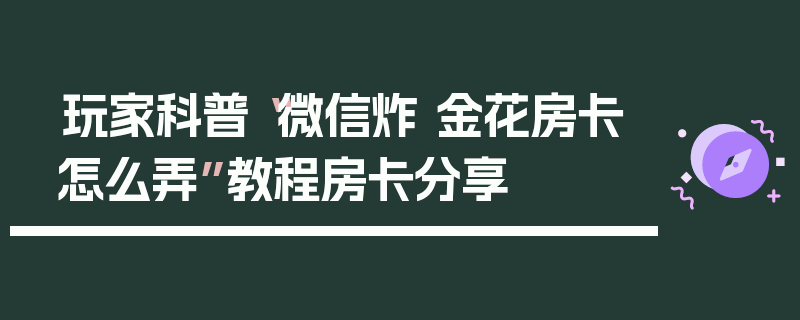 玩家科普“微信炸 金花房卡怎么弄”教程房卡分享