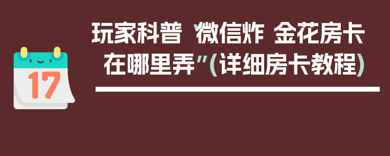 玩家科普“微信炸 金花房卡在哪里弄”(详细房卡教程)