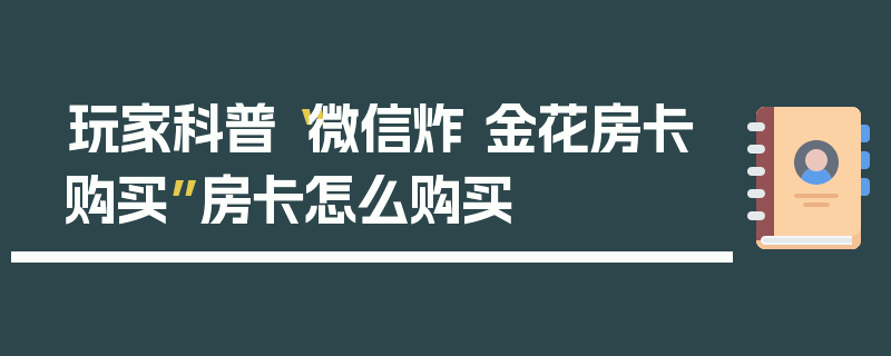 玩家科普“微信炸 金花房卡购买”房卡怎么购买