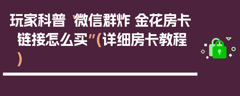 玩家科普“微信群炸·金花房卡链接怎么买”(详细房卡教程)