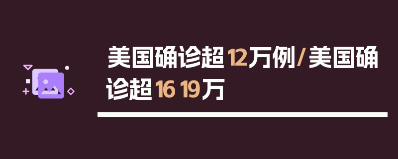 美国确诊超12万例/美国确诊超1619万