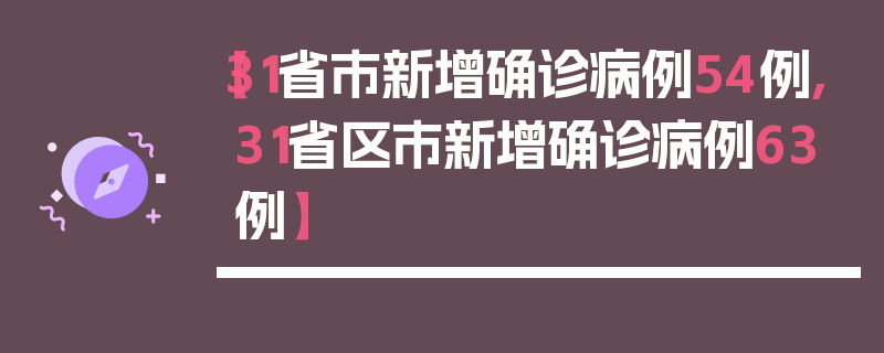 【31省市新增确诊病例54例,31省区市新增确诊病例63例】