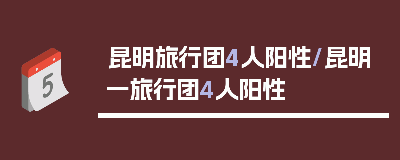 昆明旅行团4人阳性/昆明一旅行团4人阳性