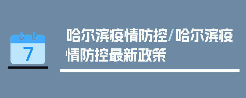 哈尔滨疫情防控/哈尔滨疫情防控最新政策