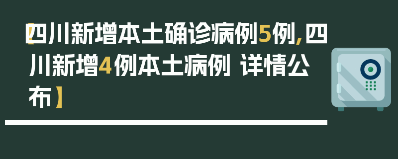 【四川新增本土确诊病例5例,四川新增4例本土病例 详情公布】