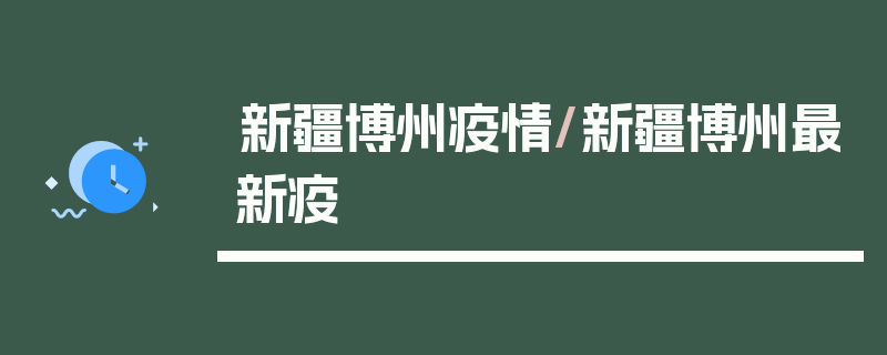 新疆博州疫情/新疆博州最新疫