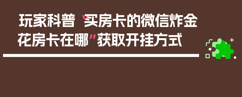 玩家科普“买房卡的微信炸金花房卡在哪”获取开挂方式