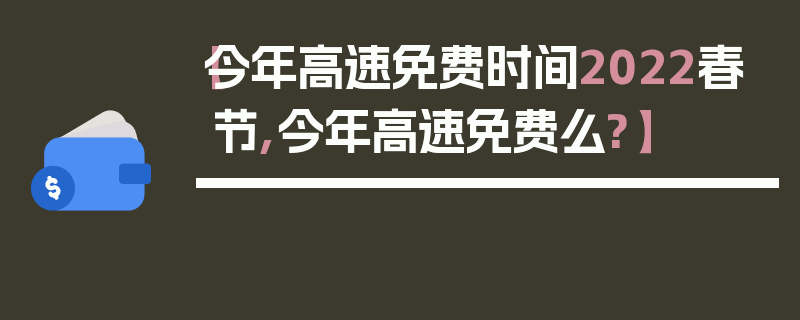 【今年高速免费时间2022春节,今年高速免费么?】