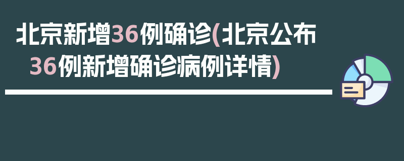 北京新增36例确诊(北京公布36例新增确诊病例详情)