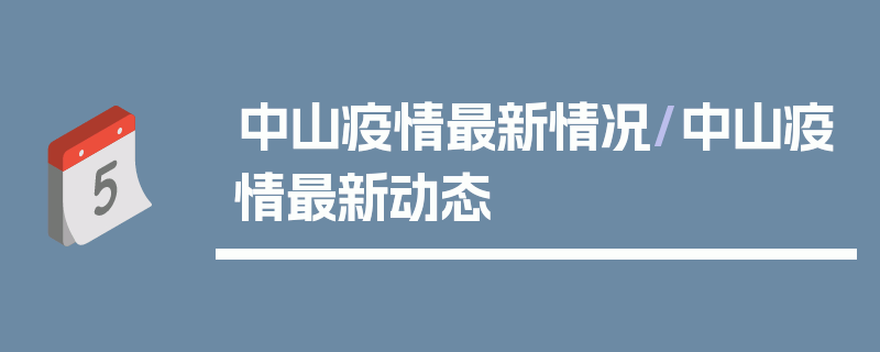 中山疫情最新情况/中山疫情最新动态