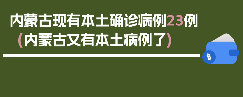 内蒙古现有本土确诊病例23例(内蒙古又有本土病例了)