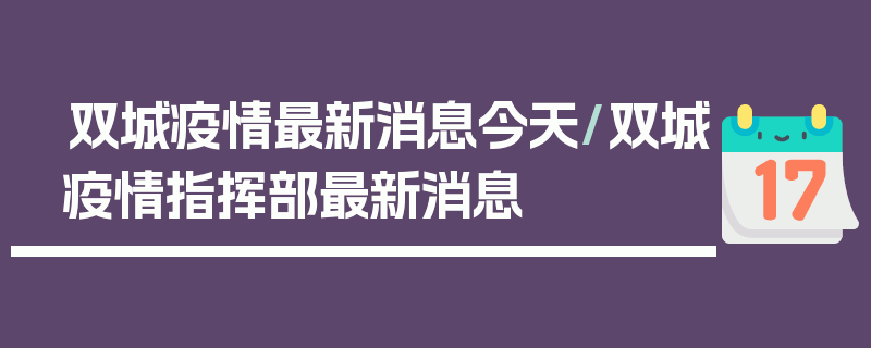 双城疫情最新消息今天/双城疫情指挥部最新消息