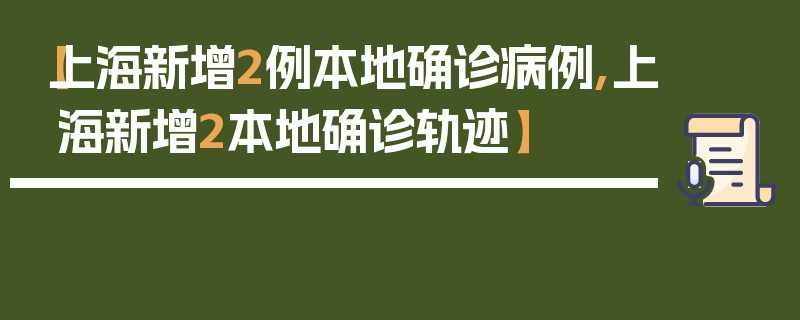 【上海新增2例本地确诊病例,上海新增2本地确诊轨迹】