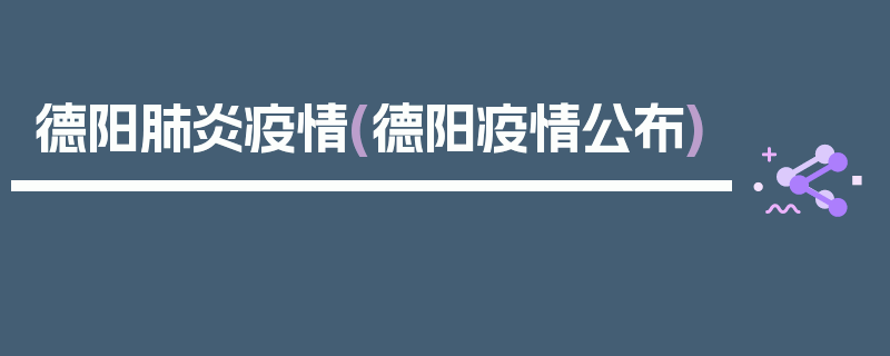 德阳肺炎疫情(德阳疫情公布)