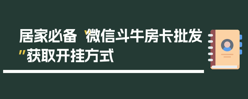 居家必备“微信斗牛房卡批发”获取开挂方式