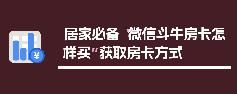居家必备“微信斗牛房卡怎样买”获取房卡方式